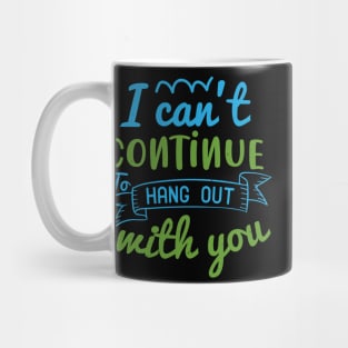 I can’t continue to hang out with you Mug